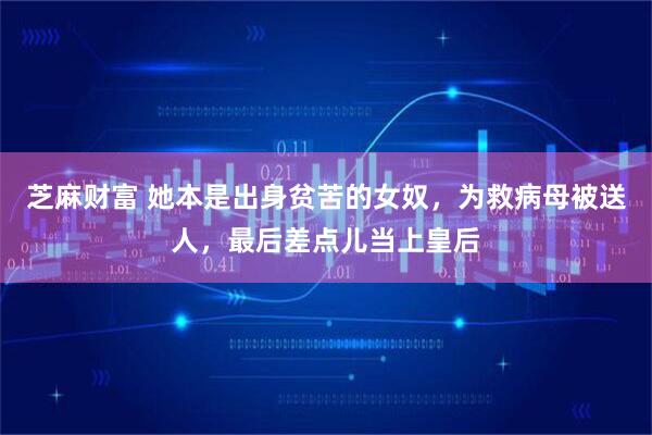 芝麻财富 她本是出身贫苦的女奴，为救病母被送人，最后差点儿当上皇后