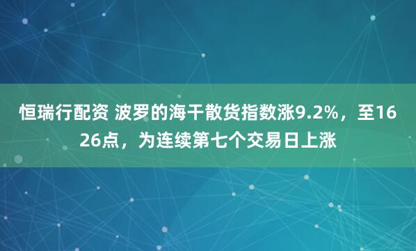 恒瑞行配资 波罗的海干散货指数涨9.2%，至1626点，为连续第七个交易日上涨