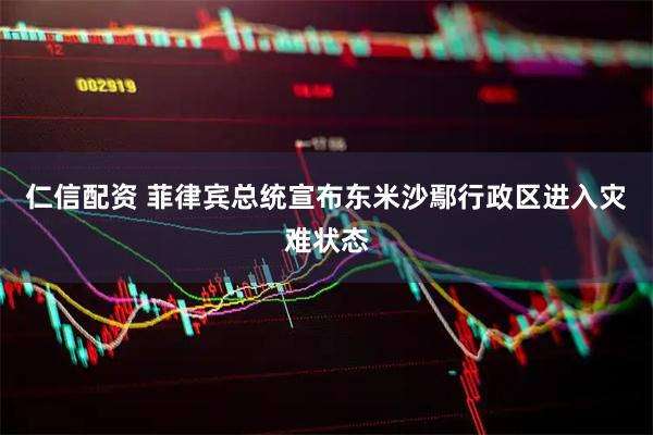 仁信配资 菲律宾总统宣布东米沙鄢行政区进入灾难状态