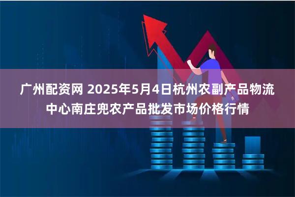 广州配资网 2025年5月4日杭州农副产品物流中心南庄兜农产品批发市场价格行情