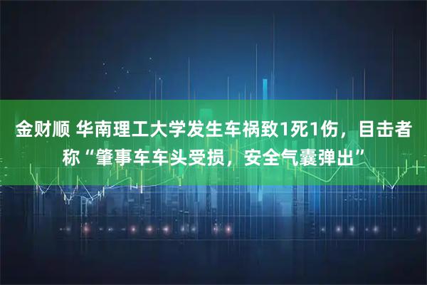 金财顺 华南理工大学发生车祸致1死1伤，目击者称“肇事车车头受损，安全气囊弹出”