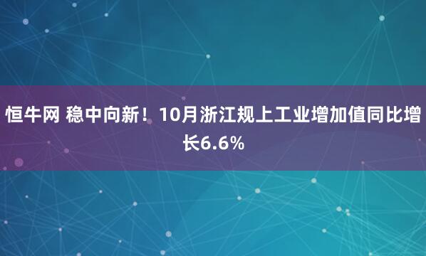 恒牛网 稳中向新！10月浙江规上工业增加值同比增长6.6%