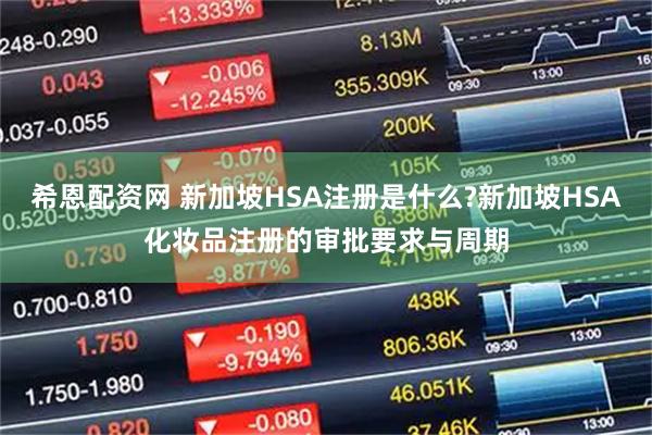 希恩配资网 新加坡HSA注册是什么?新加坡HSA化妆品注册的审批要求与周期