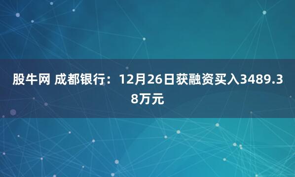 股牛网 成都银行:12月26日获融资买入3489.38万元