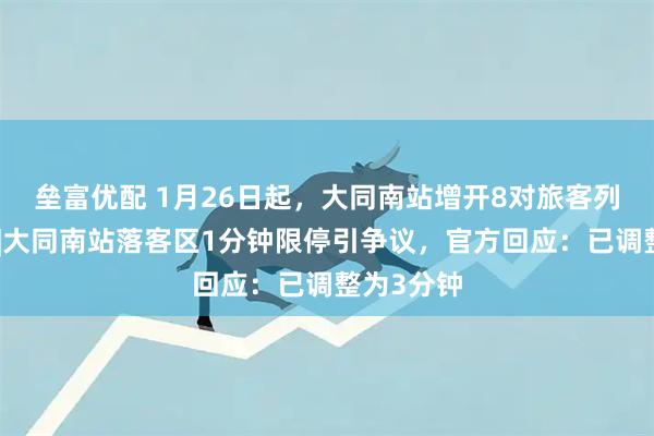 垒富优配 1月26日起，大同南站增开8对旅客列车日常线|大同南站落客区1分钟限停引争议，官方回应：已调整为3分钟