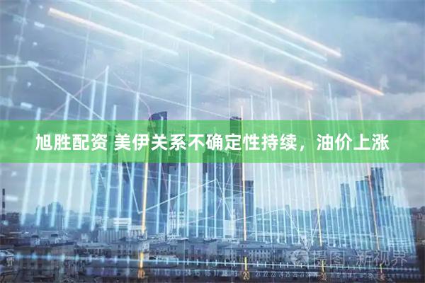 旭胜配资 美伊关系不确定性持续，油价上涨