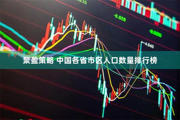 聚盈策略 中国各省市区人口数量排行榜