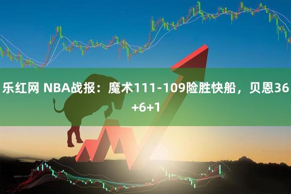 乐红网 NBA战报：魔术111-109险胜快船，贝恩36+6+1