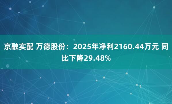 京融实配 万德股份：2025年净利2160.44万元 同比下降29.48%