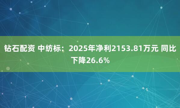 钻石配资 中纺标：2025年净利2153.81万元 同比下降26.6%