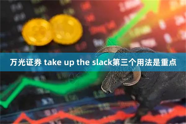 万光证券 take up the slack第三个用法是重点